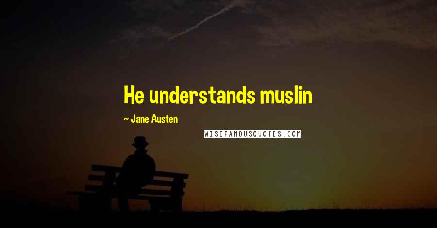 Jane Austen Quotes: He understands muslin
