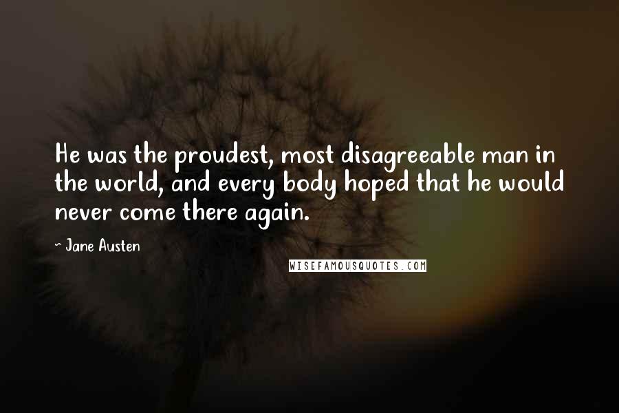 Jane Austen Quotes: He was the proudest, most disagreeable man in the world, and every body hoped that he would never come there again.
