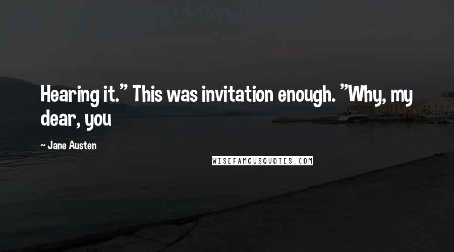 Jane Austen Quotes: Hearing it." This was invitation enough. "Why, my dear, you