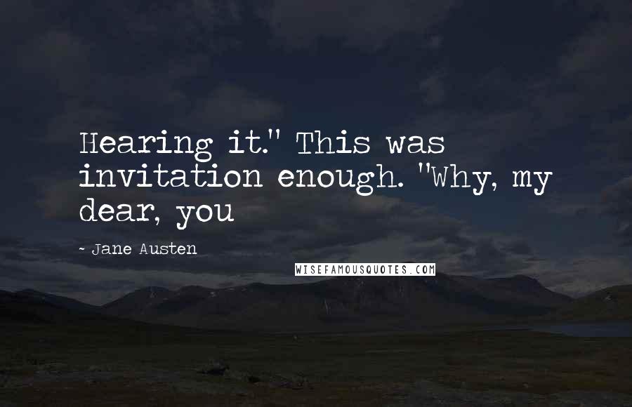 Jane Austen Quotes: Hearing it." This was invitation enough. "Why, my dear, you