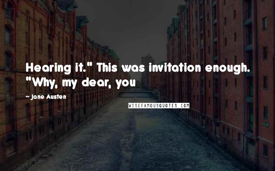 Jane Austen Quotes: Hearing it." This was invitation enough. "Why, my dear, you