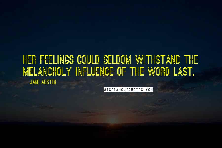 Jane Austen Quotes: Her feelings could seldom withstand the melancholy influence of the word last.