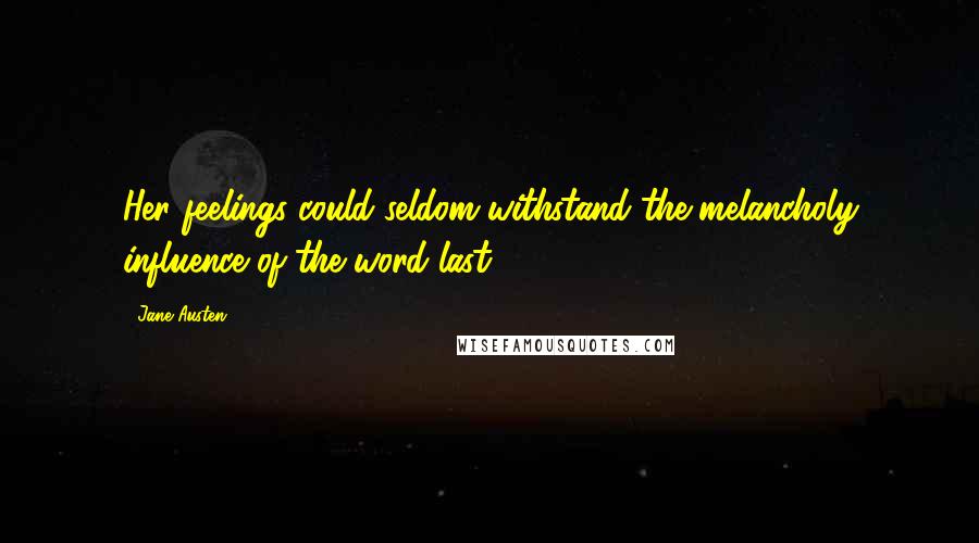 Jane Austen Quotes: Her feelings could seldom withstand the melancholy influence of the word last.