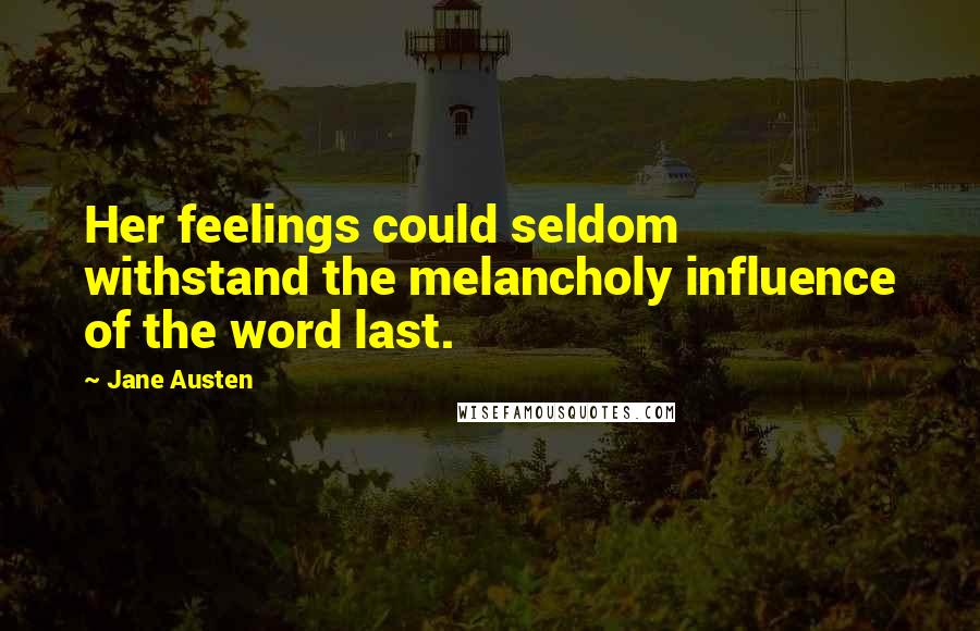 Jane Austen Quotes: Her feelings could seldom withstand the melancholy influence of the word last.