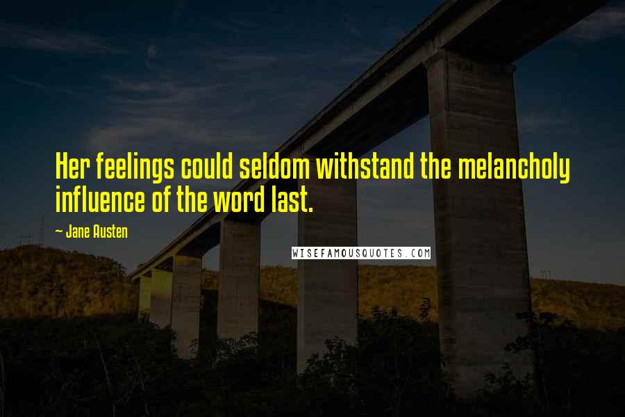 Jane Austen Quotes: Her feelings could seldom withstand the melancholy influence of the word last.