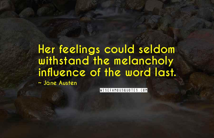 Jane Austen Quotes: Her feelings could seldom withstand the melancholy influence of the word last.