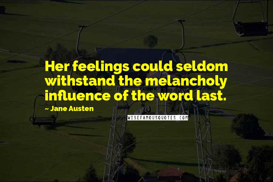 Jane Austen Quotes: Her feelings could seldom withstand the melancholy influence of the word last.