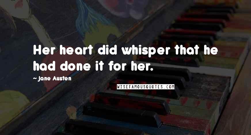 Jane Austen Quotes: Her heart did whisper that he had done it for her.