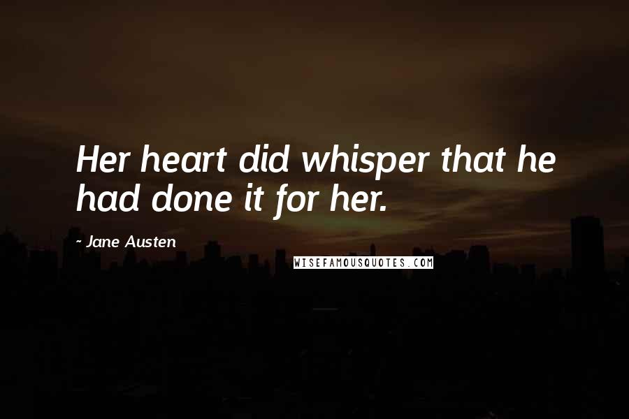 Jane Austen Quotes: Her heart did whisper that he had done it for her.