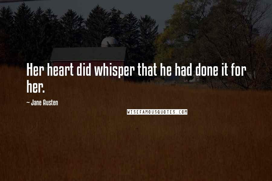 Jane Austen Quotes: Her heart did whisper that he had done it for her.