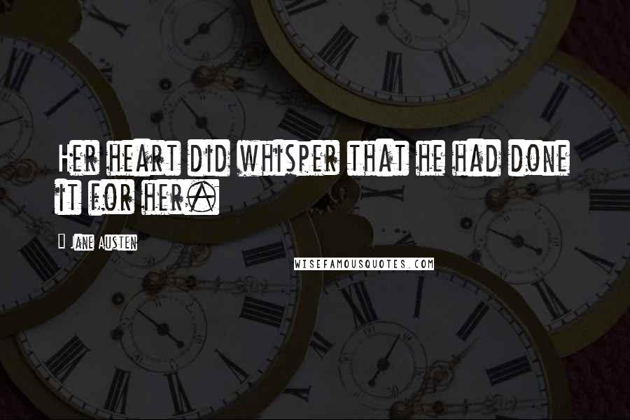 Jane Austen Quotes: Her heart did whisper that he had done it for her.