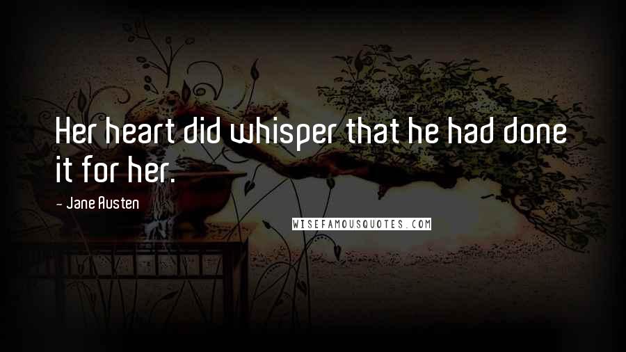 Jane Austen Quotes: Her heart did whisper that he had done it for her.