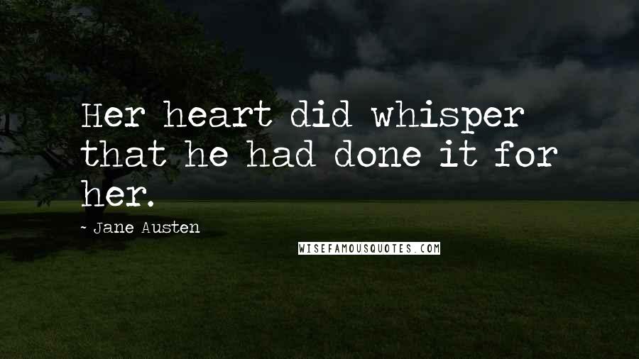 Jane Austen Quotes: Her heart did whisper that he had done it for her.