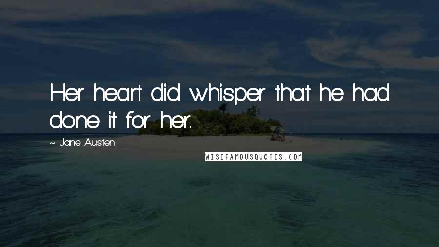 Jane Austen Quotes: Her heart did whisper that he had done it for her.