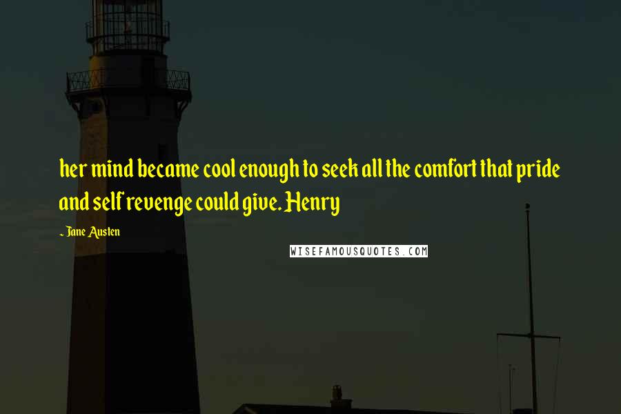 Jane Austen Quotes: her mind became cool enough to seek all the comfort that pride and self revenge could give. Henry