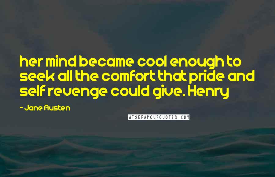 Jane Austen Quotes: her mind became cool enough to seek all the comfort that pride and self revenge could give. Henry