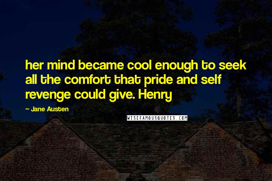 Jane Austen Quotes: her mind became cool enough to seek all the comfort that pride and self revenge could give. Henry