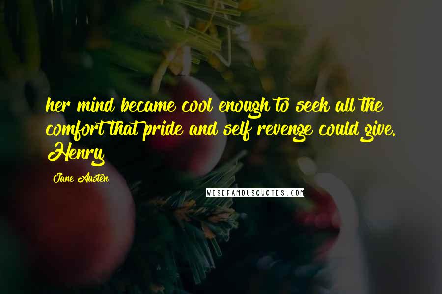 Jane Austen Quotes: her mind became cool enough to seek all the comfort that pride and self revenge could give. Henry