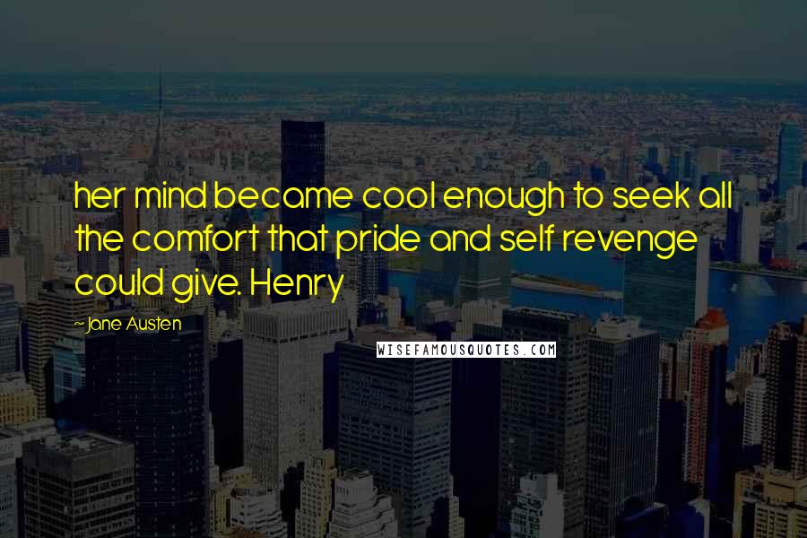 Jane Austen Quotes: her mind became cool enough to seek all the comfort that pride and self revenge could give. Henry