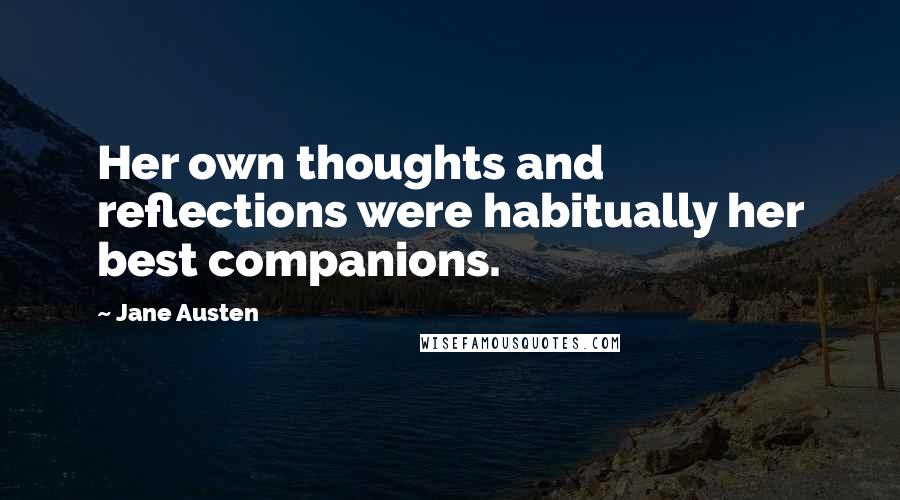 Jane Austen Quotes: Her own thoughts and reflections were habitually her best companions.