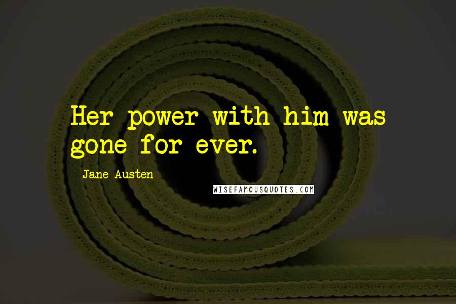 Jane Austen Quotes: Her power with him was gone for ever.