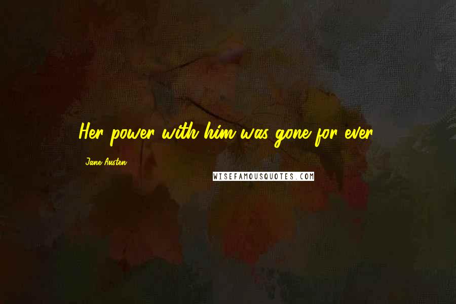 Jane Austen Quotes: Her power with him was gone for ever.