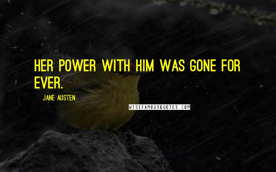 Jane Austen Quotes: Her power with him was gone for ever.