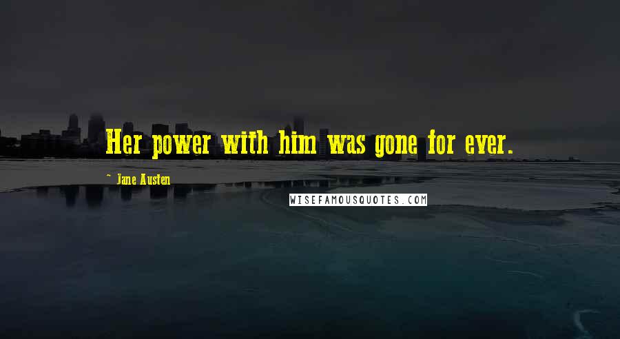 Jane Austen Quotes: Her power with him was gone for ever.