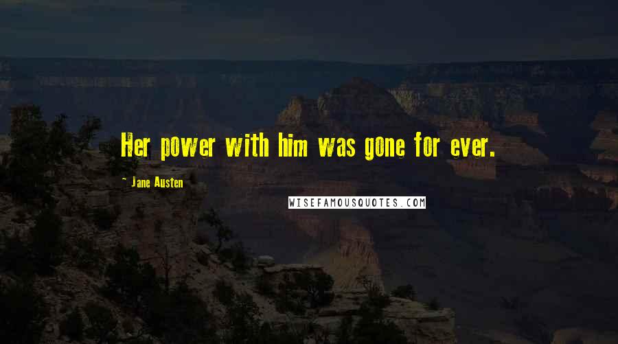 Jane Austen Quotes: Her power with him was gone for ever.