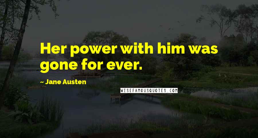 Jane Austen Quotes: Her power with him was gone for ever.
