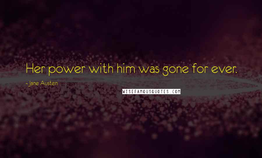 Jane Austen Quotes: Her power with him was gone for ever.