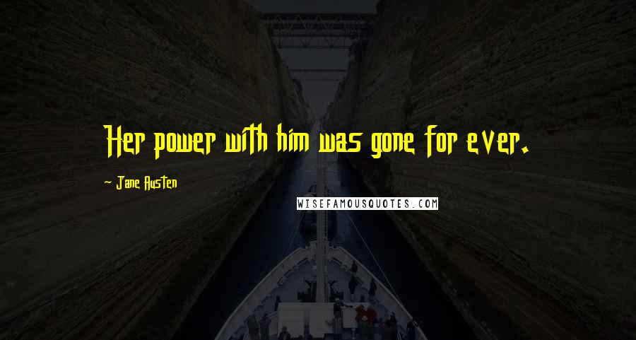 Jane Austen Quotes: Her power with him was gone for ever.