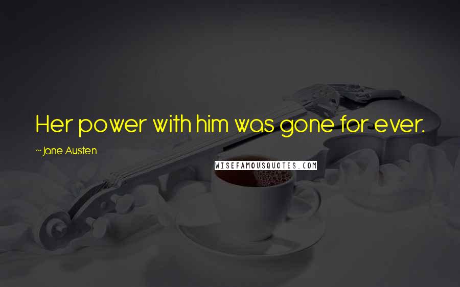 Jane Austen Quotes: Her power with him was gone for ever.