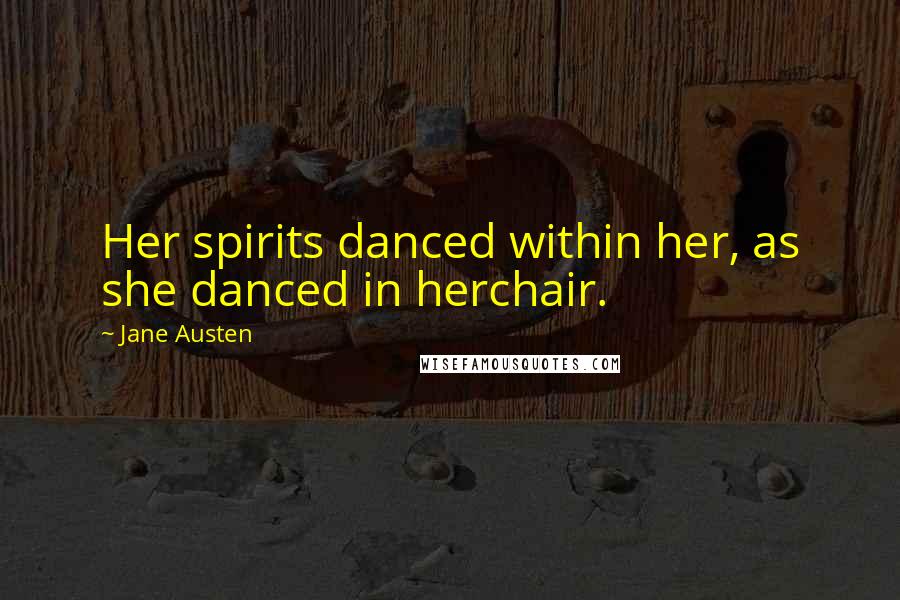 Jane Austen Quotes: Her spirits danced within her, as she danced in herchair.