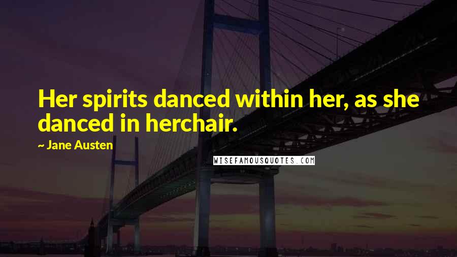 Jane Austen Quotes: Her spirits danced within her, as she danced in herchair.