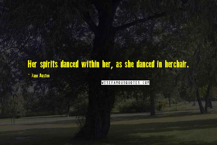 Jane Austen Quotes: Her spirits danced within her, as she danced in herchair.