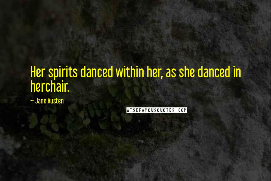 Jane Austen Quotes: Her spirits danced within her, as she danced in herchair.