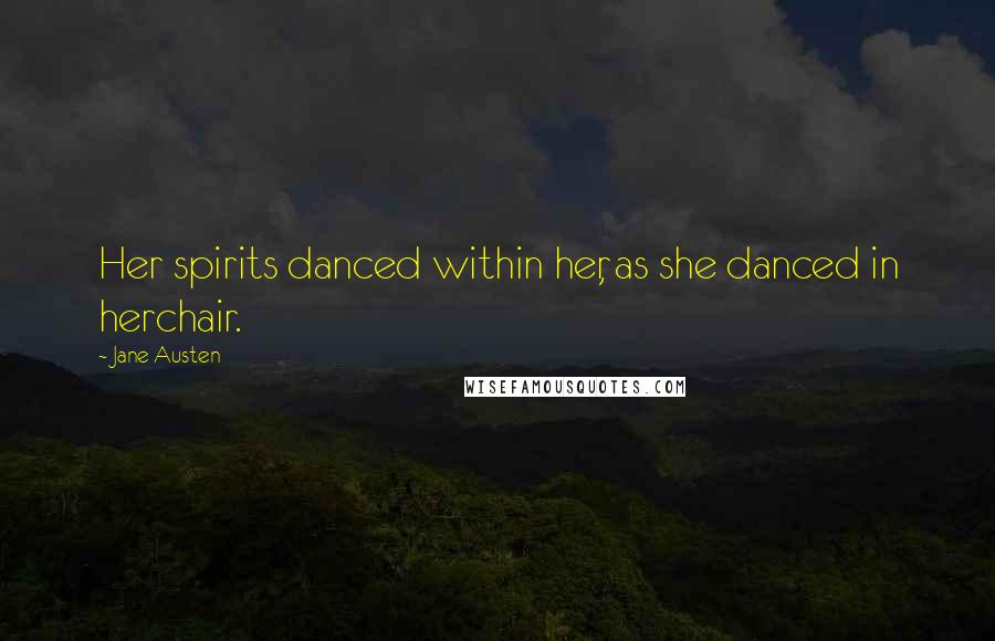 Jane Austen Quotes: Her spirits danced within her, as she danced in herchair.