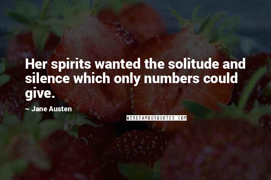 Jane Austen Quotes: Her spirits wanted the solitude and silence which only numbers could give.