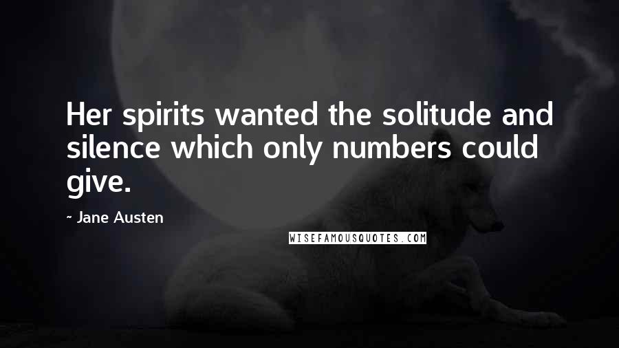 Jane Austen Quotes: Her spirits wanted the solitude and silence which only numbers could give.