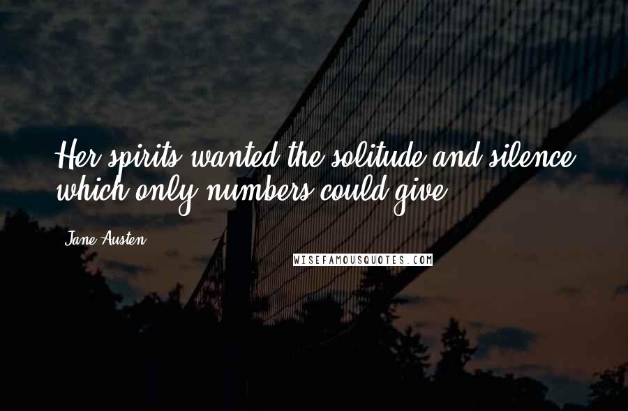 Jane Austen Quotes: Her spirits wanted the solitude and silence which only numbers could give.