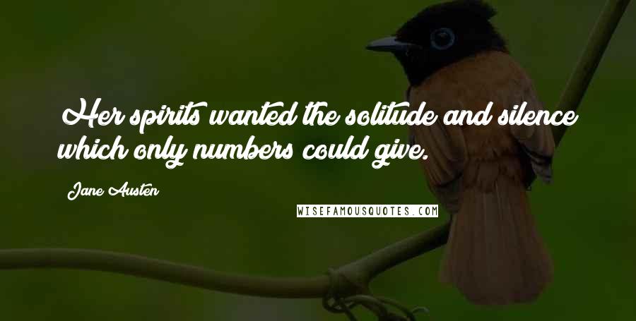 Jane Austen Quotes: Her spirits wanted the solitude and silence which only numbers could give.