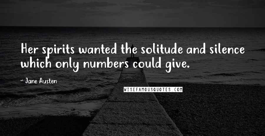 Jane Austen Quotes: Her spirits wanted the solitude and silence which only numbers could give.