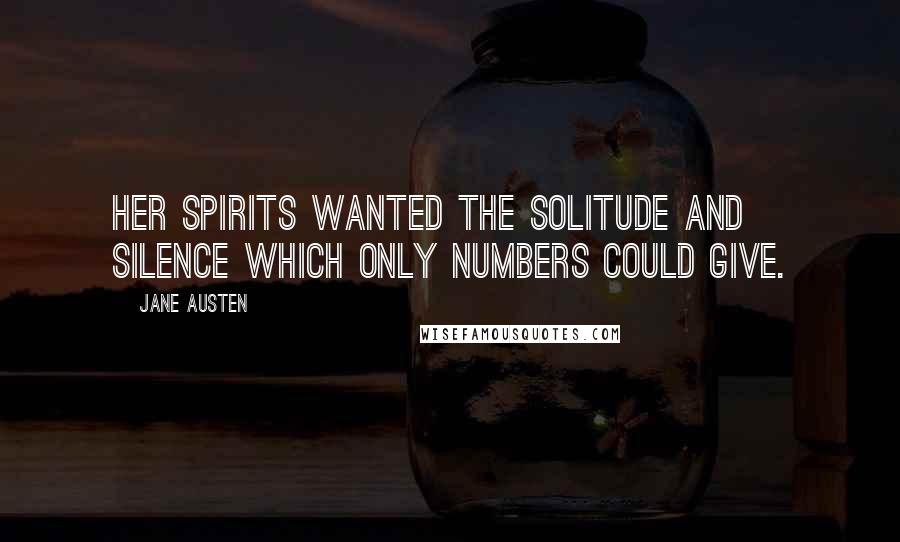 Jane Austen Quotes: Her spirits wanted the solitude and silence which only numbers could give.