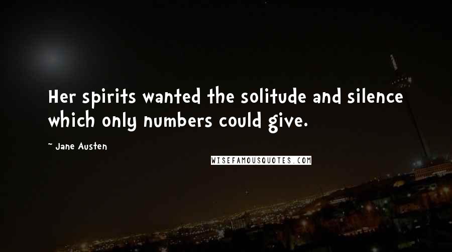 Jane Austen Quotes: Her spirits wanted the solitude and silence which only numbers could give.