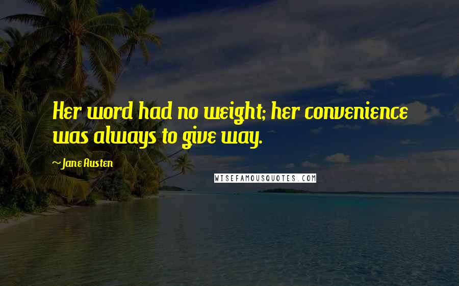 Jane Austen Quotes: Her word had no weight; her convenience was always to give way.