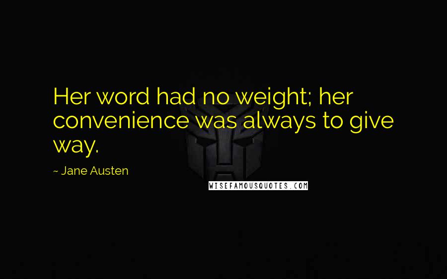 Jane Austen Quotes: Her word had no weight; her convenience was always to give way.