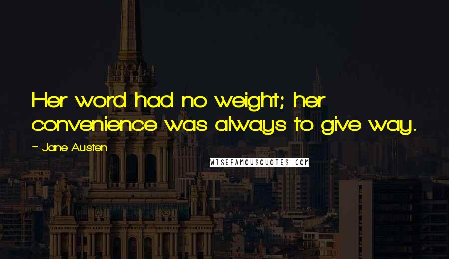 Jane Austen Quotes: Her word had no weight; her convenience was always to give way.