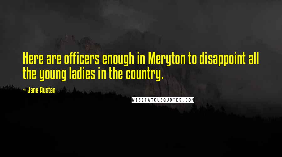 Jane Austen Quotes: Here are officers enough in Meryton to disappoint all the young ladies in the country.
