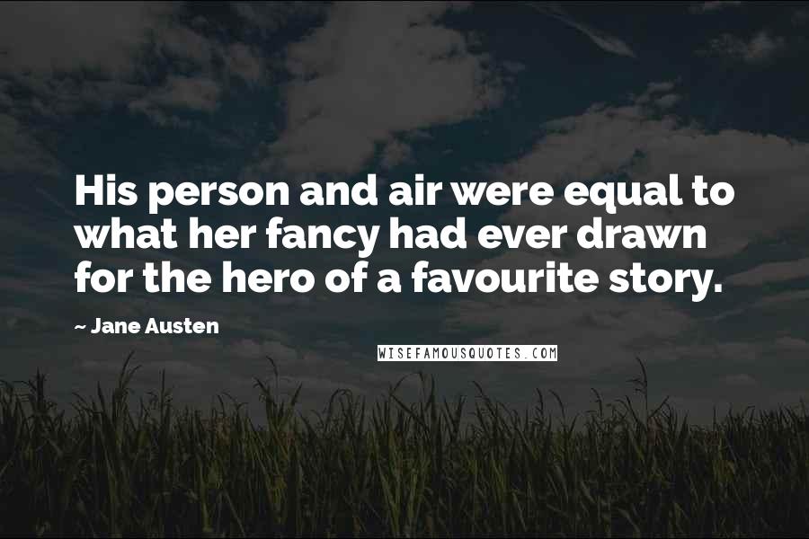 Jane Austen Quotes: His person and air were equal to what her fancy had ever drawn for the hero of a favourite story.